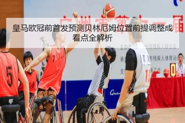 皇马欧冠前首发预测贝林厄姆位置前提调整成看点全解析